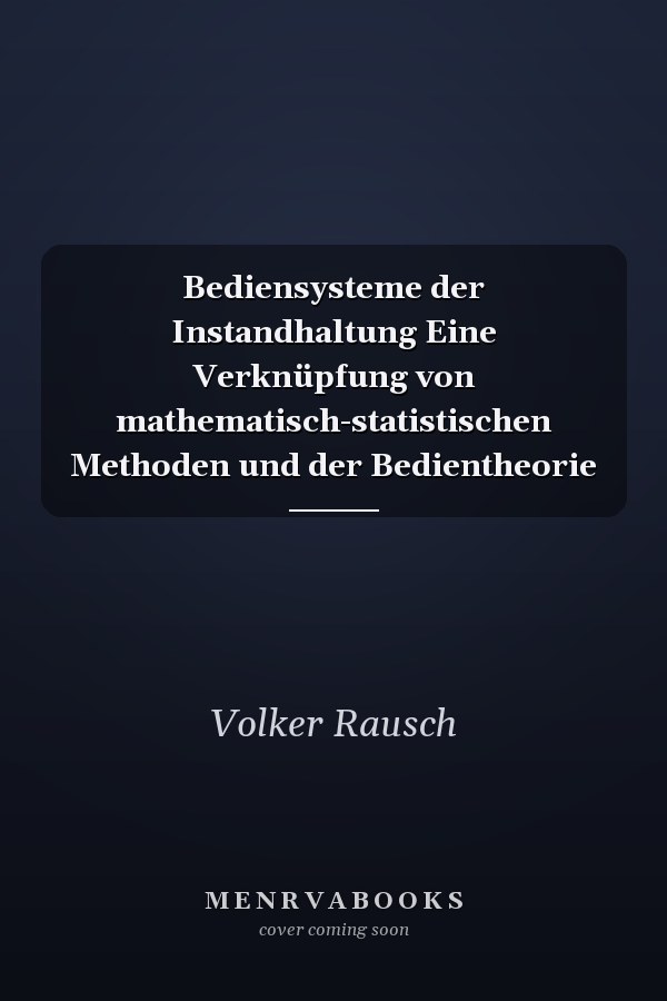 Bediensysteme der Instandhaltung Eine Verknüpfung von mathematisch-statistischen Methoden und der Bedientheorie