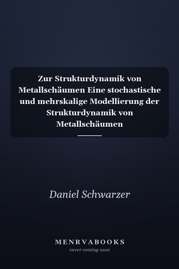 Zur Strukturdynamik von Metallschäumen Eine stochastische und mehrskalige Modellierung der Strukturdynamik von Metallschäumen