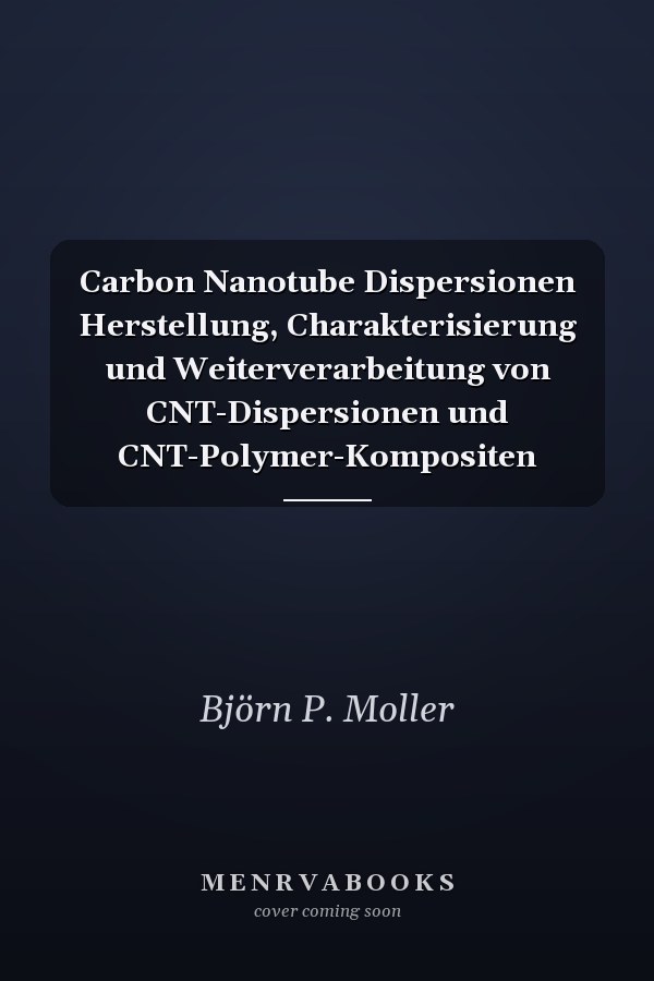 Carbon Nanotube Dispersionen Herstellung, Charakterisierung und Weiterverarbeitung von CNT-Dispersionen und CNT-Polymer-Kompositen