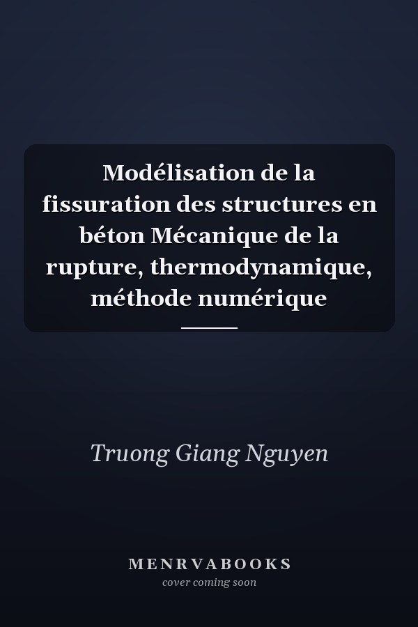 Modélisation de la fissuration des structures en béton Mécanique de la rupture, thermodynamique, méthode numérique