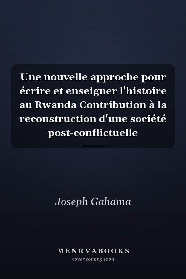 Une nouvelle approche pour écrire et enseigner l'histoire au Rwanda Contribution à la reconstruction d'une société post-conflictuelle
