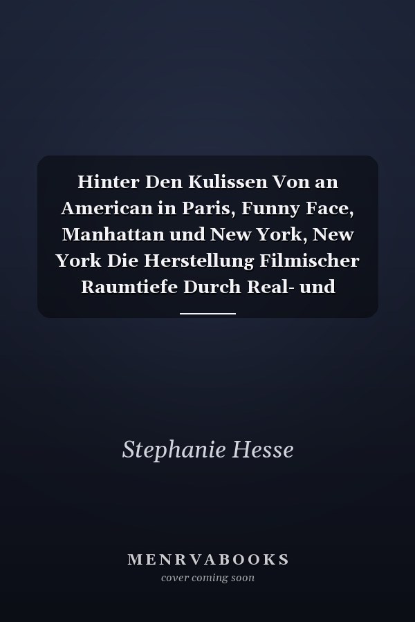 Hinter Den Kulissen Von an American in Paris, Funny Face, Manhattan und New York, New York Die Herstellung Filmischer Raumtiefe Durch Real- und Filmarchitektur in Amerikanischen Spielfilmen