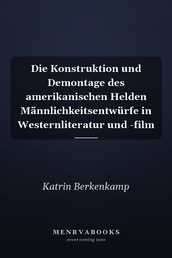Die Konstruktion und Demontage des amerikanischen Helden Männlichkeitsentwürfe in Westernliteratur und -film