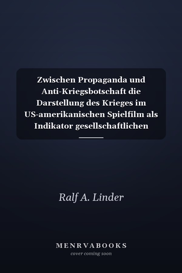 Zwischen Propaganda und Anti-Kriegsbotschaft die Darstellung des Krieges im US-amerikanischen Spielfilm als Indikator gesellschaftlichen Wandels