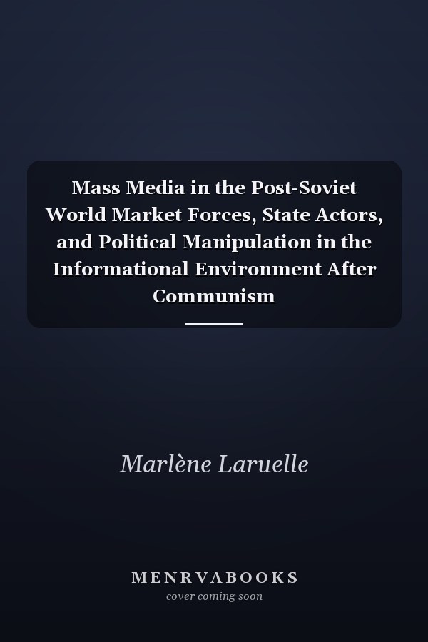 Mass Media in the Post-Soviet World Market Forces, State Actors, and Political Manipulation in the Informational Environment After Communism