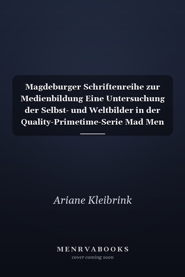 Magdeburger Schriftenreihe zur Medienbildung Eine Untersuchung der Selbst- und Weltbilder in der Quality-Primetime-Serie Mad Men