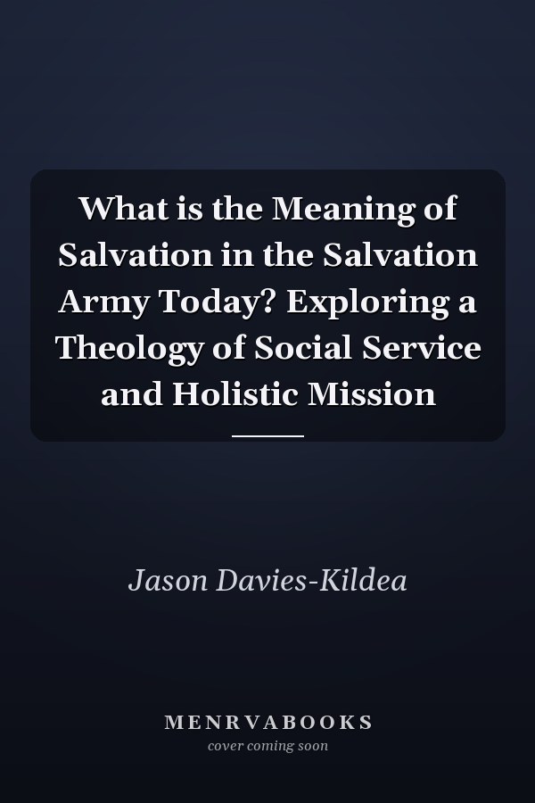 What is the Meaning of Salvation in the Salvation Army Today? Exploring a Theology of Social Service and Holistic Mission