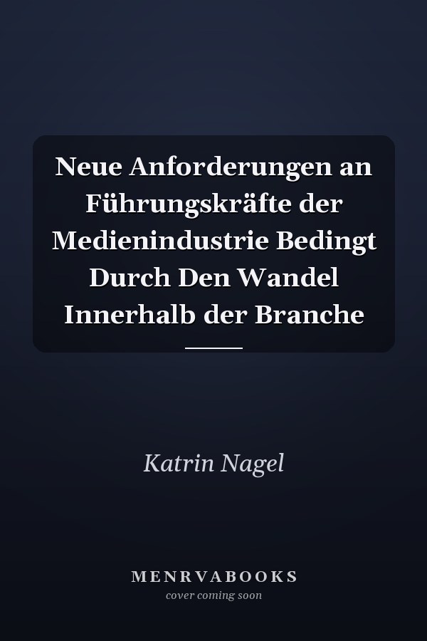 Neue Anforderungen an Führungskräfte der Medienindustrie Bedingt Durch Den Wandel Innerhalb der Branche