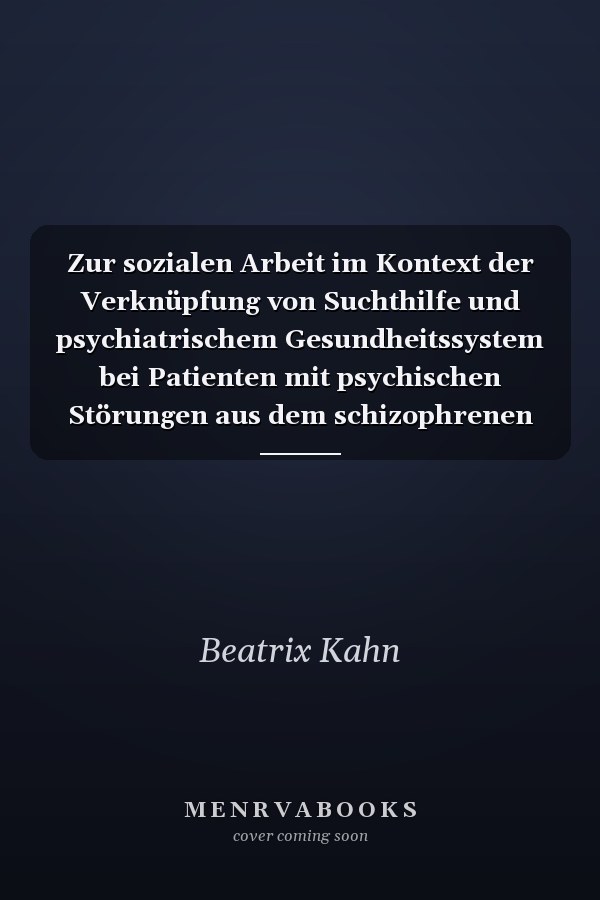 Zur sozialen Arbeit im Kontext der Verknüpfung von Suchthilfe und psychiatrischem Gesundheitssystem bei Patienten mit psychischen Störungen aus dem schizophrenen Formenkreis und Suchtmittelmissbrauch Patienten mit Doppeldiagnose