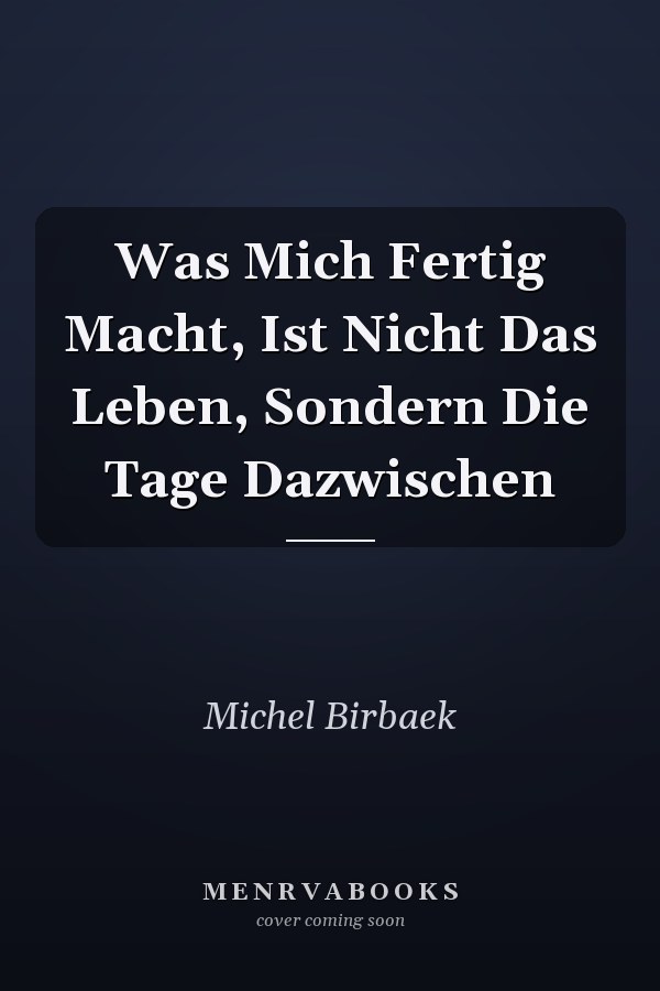 Was Mich Fertig Macht, Ist Nicht Das Leben, Sondern Die Tage Dazwischen