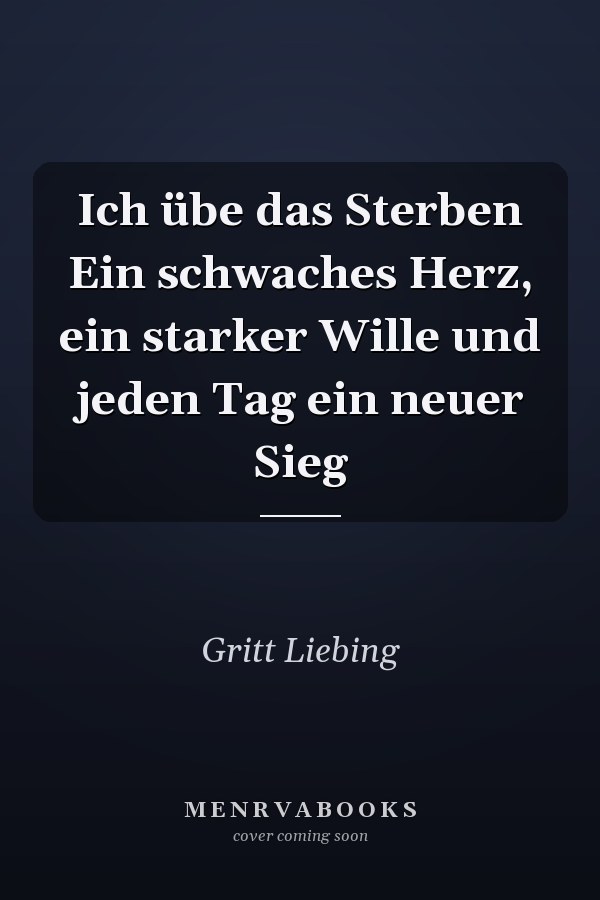 Ich übe das Sterben Ein schwaches Herz, ein starker Wille und jeden Tag ein neuer Sieg