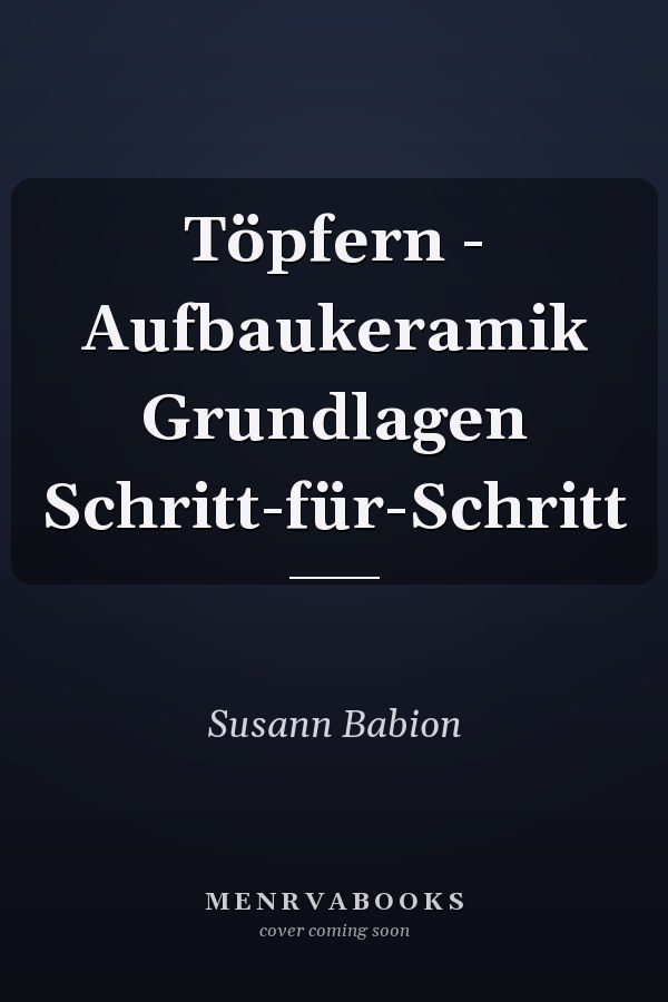 Töpfern - Aufbaukeramik Grundlagen Schritt-für-Schritt