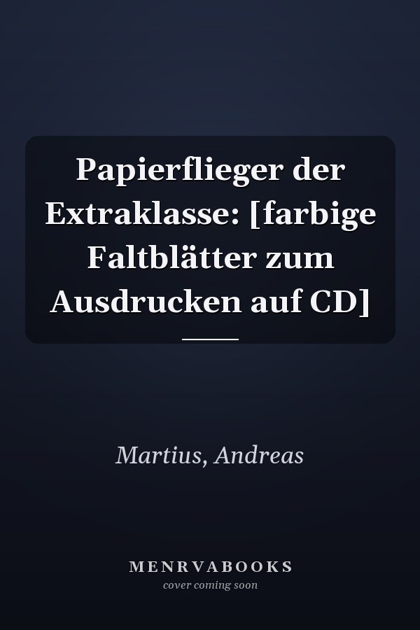 Papierflieger der Extraklasse: [farbige Faltblätter zum Ausdrucken auf CD]