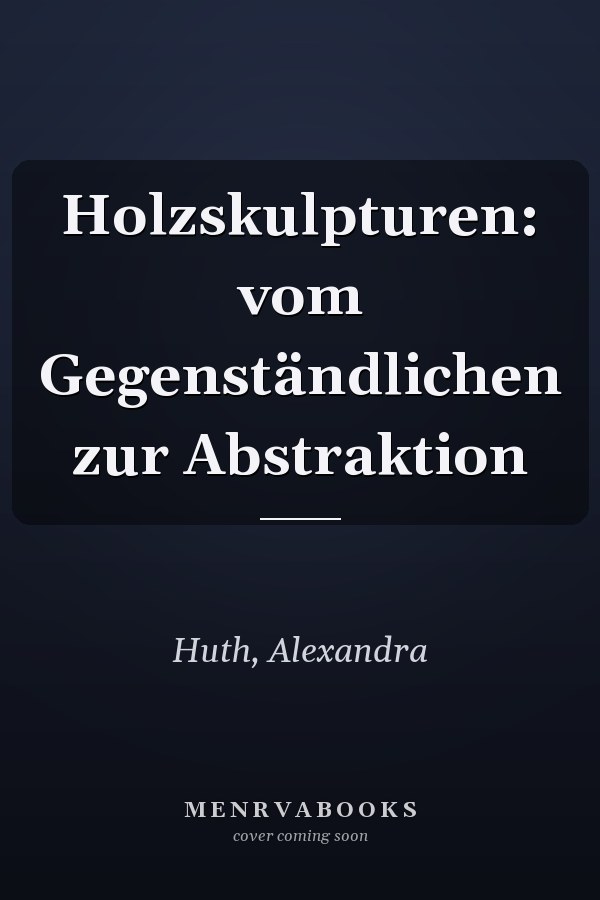 Holzskulpturen: vom Gegenständlichen zur Abstraktion