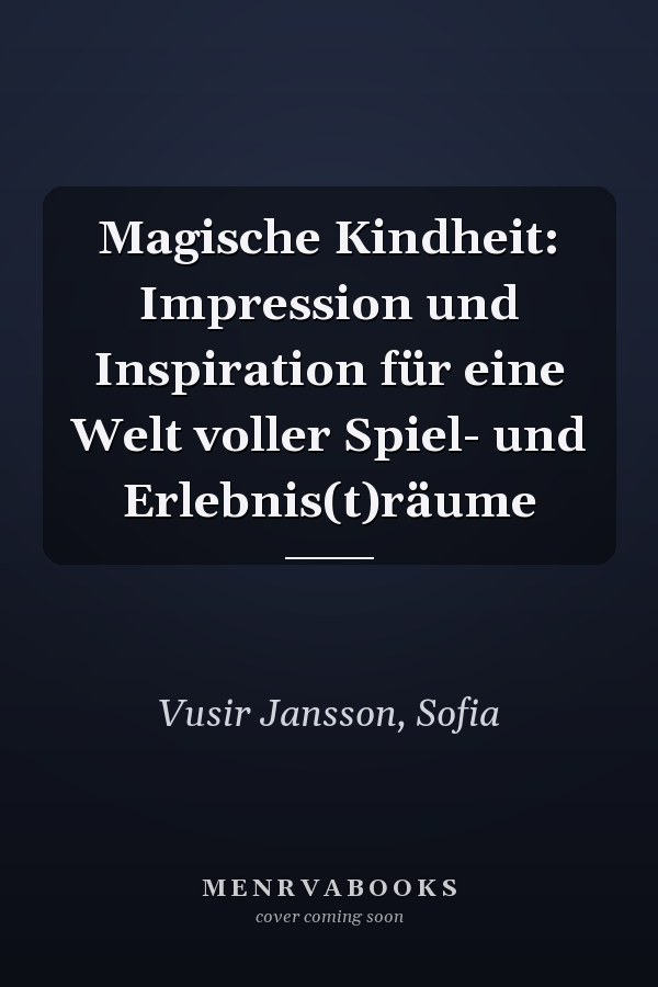 Magische Kindheit: Impression und Inspiration für eine Welt voller Spiel- und Erlebnis(t)räume