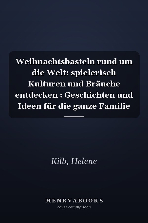 Weihnachtsbasteln rund um die Welt: spielerisch Kulturen und Bräuche entdecken : Geschichten und Ideen für die ganze Familie