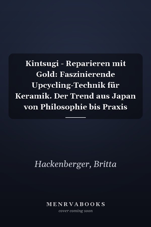 Kintsugi - Reparieren mit Gold: Faszinierende Upcycling-Technik für Keramik. Der Trend aus Japan von Philosophie bis Praxis