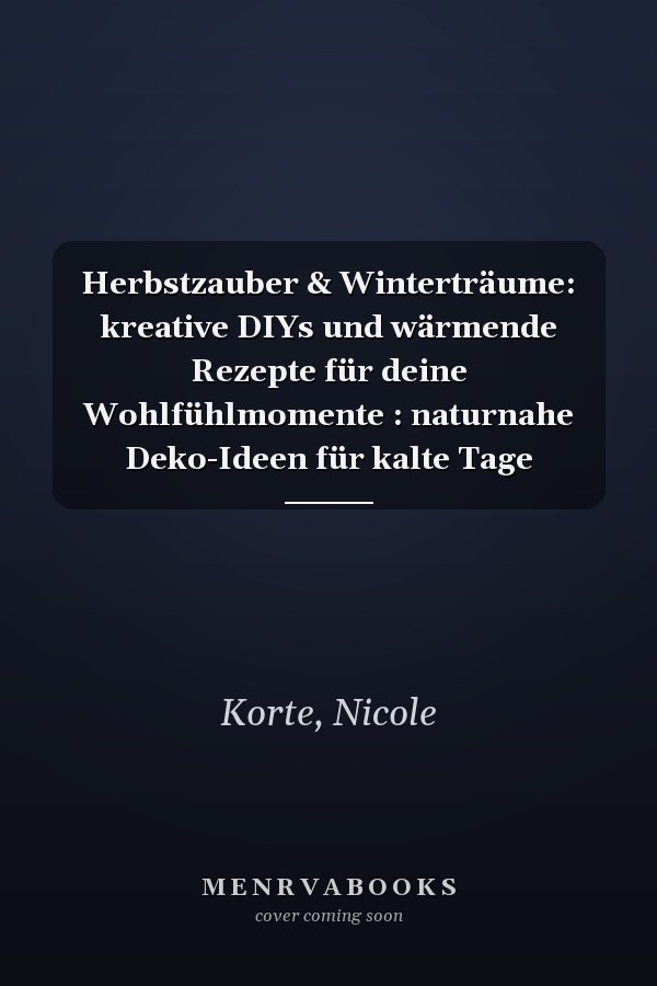 Herbstzauber & Winterträume: kreative DIYs und wärmende Rezepte für deine Wohlfühlmomente : naturnahe Deko-Ideen für kalte Tage