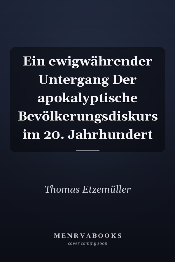 Ein ewigwährender Untergang Der apokalyptische Bevölkerungsdiskurs im 20. Jahrhundert