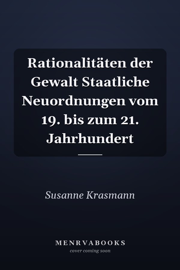 Rationalitäten der Gewalt Staatliche Neuordnungen vom 19. bis zum 21. Jahrhundert