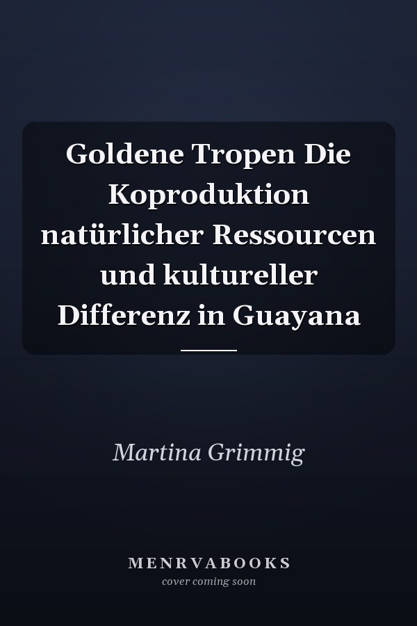 Goldene Tropen Die Koproduktion natürlicher Ressourcen und kultureller Differenz in Guayana
