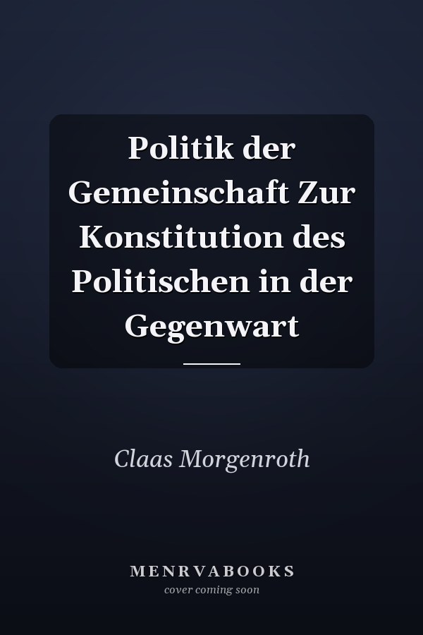 Politik der Gemeinschaft Zur Konstitution des Politischen in der Gegenwart