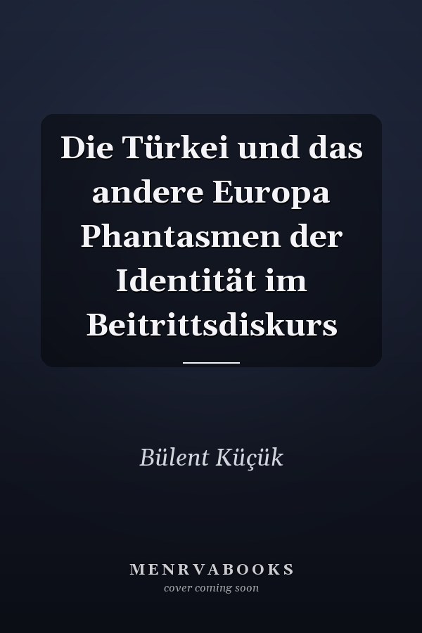 Die Türkei und das andere Europa Phantasmen der Identität im Beitrittsdiskurs