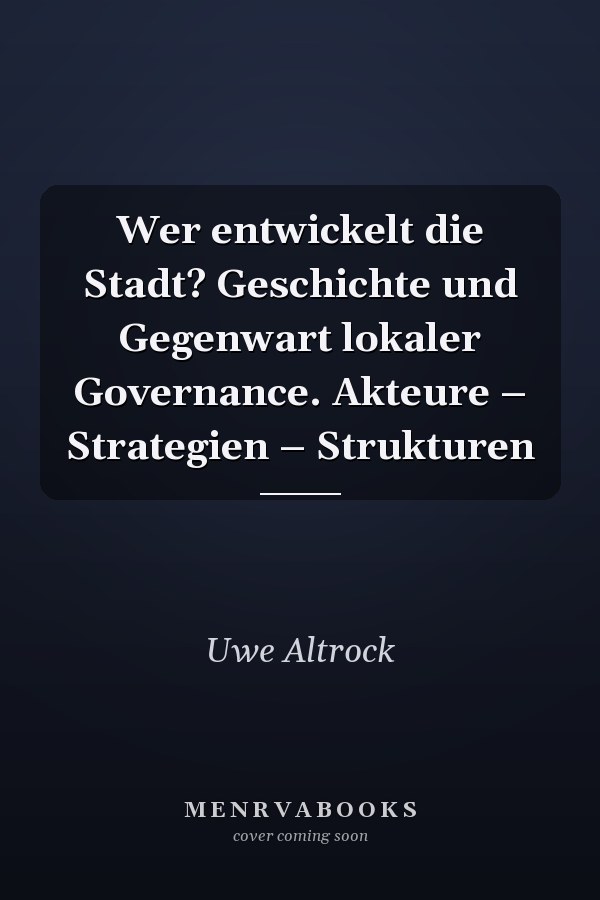 Wer entwickelt die Stadt? Geschichte und Gegenwart lokaler Governance. Akteure – Strategien – Strukturen