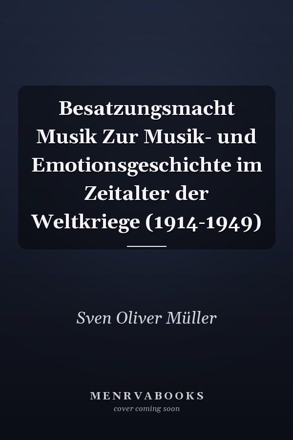 Besatzungsmacht Musik Zur Musik- und Emotionsgeschichte im Zeitalter der Weltkriege (1914-1949)