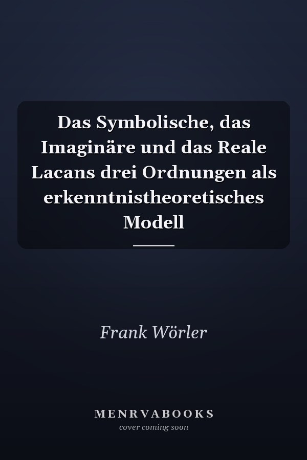 Das Symbolische, das Imaginäre und das Reale Lacans drei Ordnungen als erkenntnistheoretisches Modell