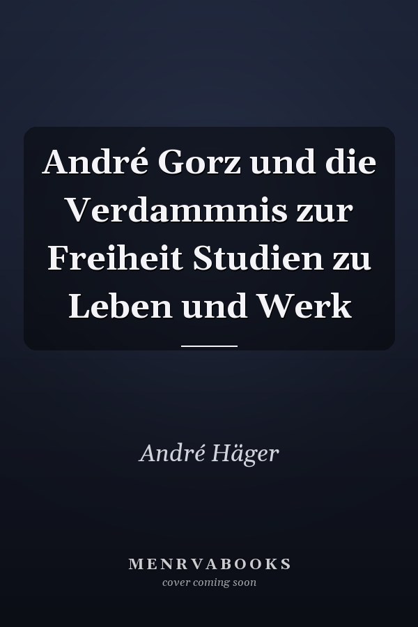 André Gorz und die Verdammnis zur Freiheit Studien zu Leben und Werk