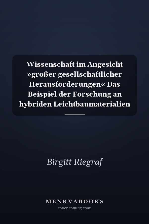 Wissenschaft im Angesicht »großer gesellschaftlicher Herausforderungen« Das Beispiel der Forschung an hybriden Leichtbaumaterialien