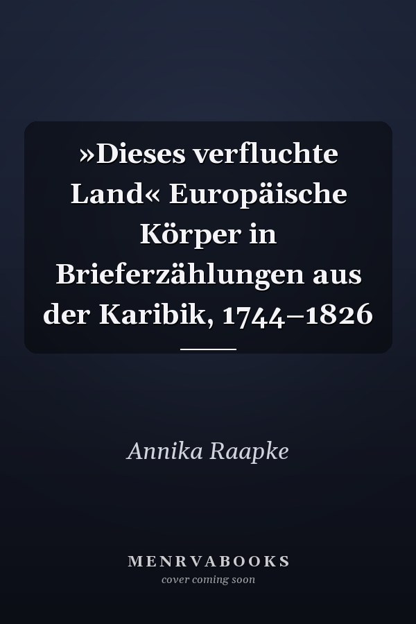 »Dieses verfluchte Land« Europäische Körper in Brieferzählungen aus der Karibik, 1744–1826