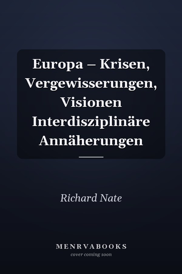 Europa – Krisen, Vergewisserungen, Visionen Interdisziplinäre Annäherungen