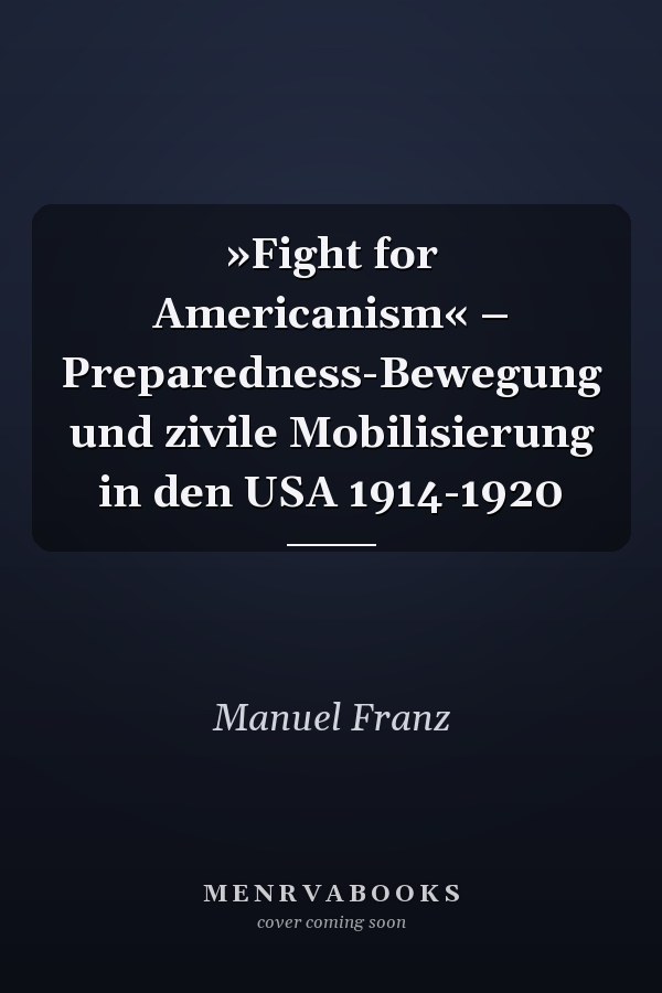 »Fight for Americanism« – Preparedness-Bewegung und zivile Mobilisierung in den USA 1914-1920