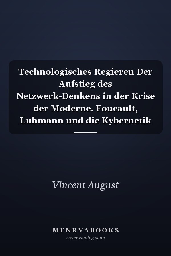 Technologisches Regieren Der Aufstieg des Netzwerk-Denkens in der Krise der Moderne. Foucault, Luhmann und die Kybernetik