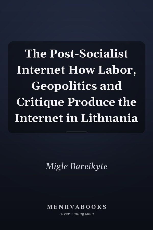 The Post-Socialist Internet How Labor, Geopolitics and Critique Produce the Internet in Lithuania