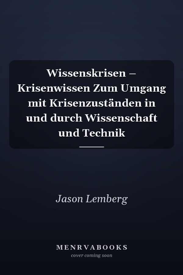 Wissenskrisen – Krisenwissen Zum Umgang mit Krisenzuständen in und durch Wissenschaft und Technik