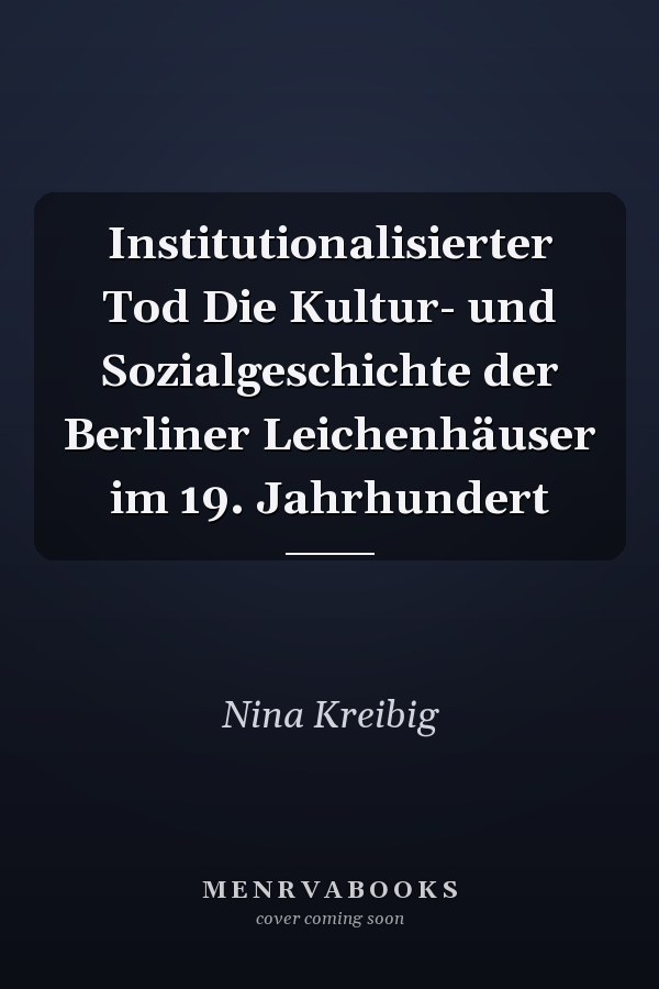 Institutionalisierter Tod Die Kultur- und Sozialgeschichte der Berliner Leichenhäuser im 19. Jahrhundert