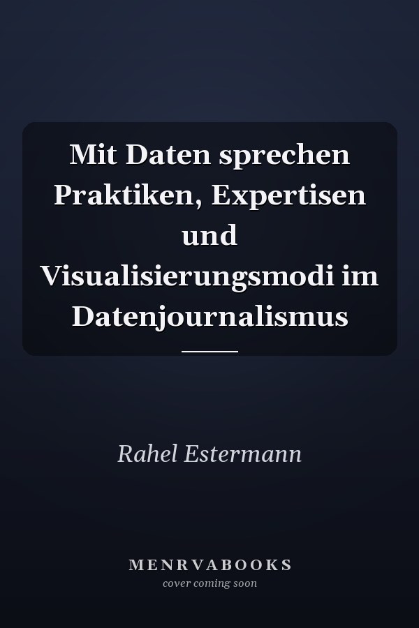 Mit Daten sprechen Praktiken, Expertisen und Visualisierungsmodi im Datenjournalismus