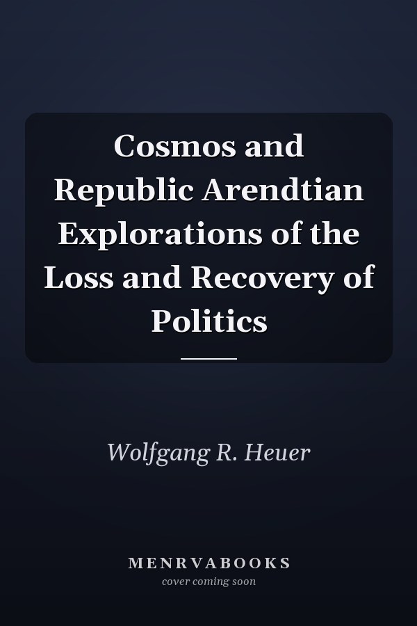 Cosmos and Republic Arendtian Explorations of the Loss and Recovery of Politics
