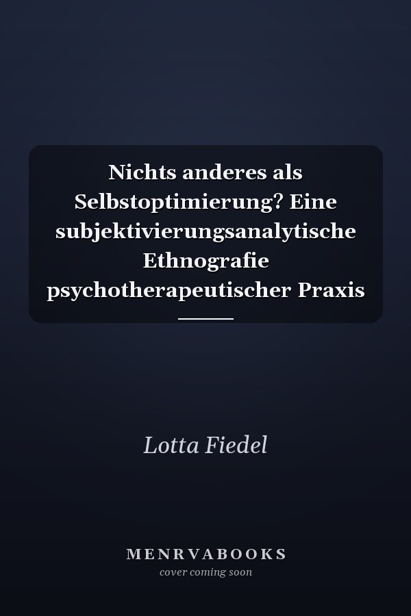 Nichts anderes als Selbstoptimierung? Eine subjektivierungsanalytische Ethnografie psychotherapeutischer Praxis