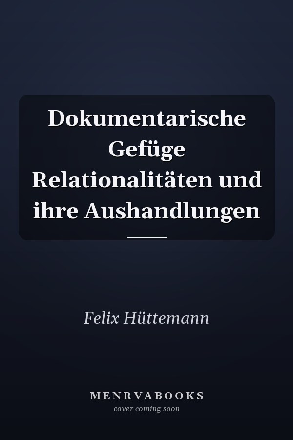 Dokumentarische Gefüge Relationalitäten und ihre Aushandlungen