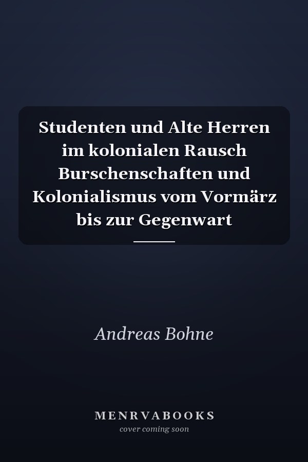 Studenten und Alte Herren im kolonialen Rausch Burschenschaften und Kolonialismus vom Vormärz bis zur Gegenwart