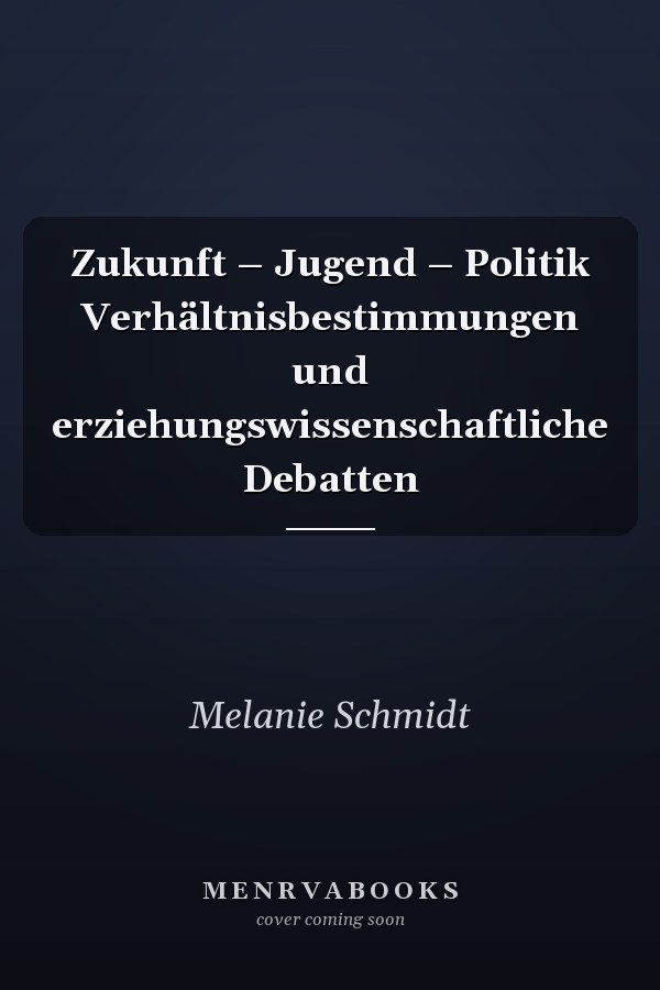 Zukunft – Jugend – Politik Verhältnisbestimmungen und erziehungswissenschaftliche Debatten