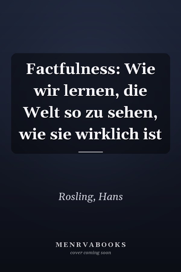 Factfulness: Wie wir lernen, die Welt so zu sehen, wie sie wirklich ist