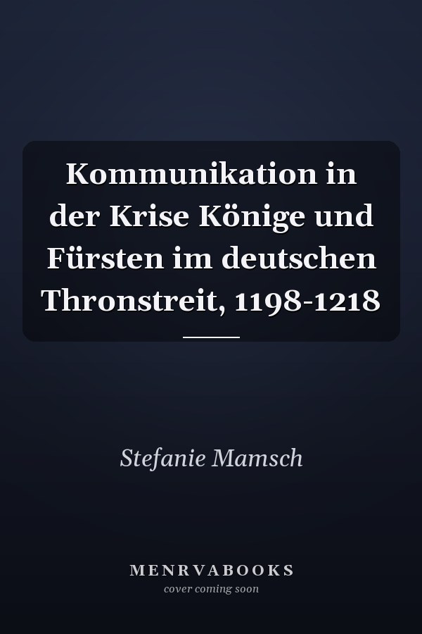 Kommunikation in der Krise Könige und Fürsten im deutschen Thronstreit, 1198-1218