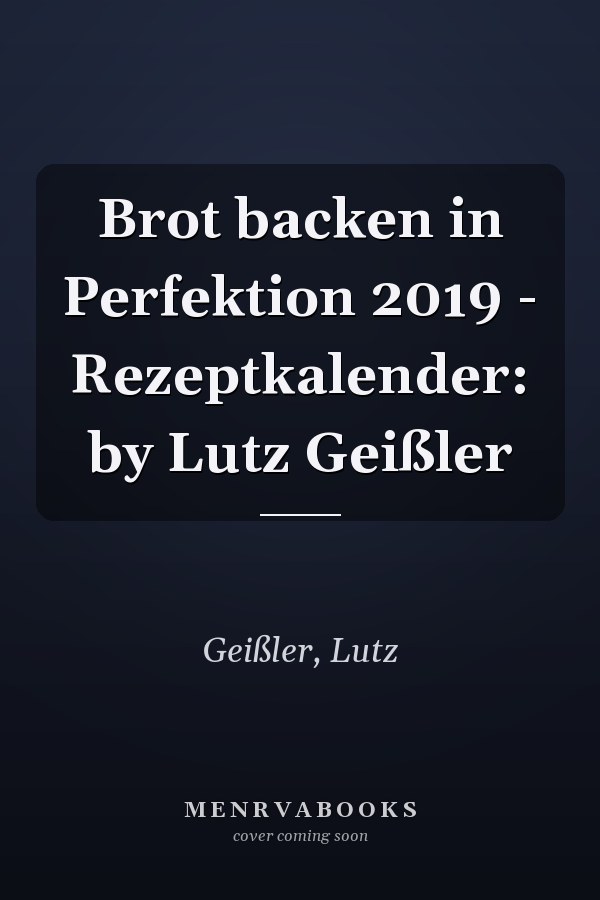 Brot backen in Perfektion 2019 - Rezeptkalender: by Lutz Geißler