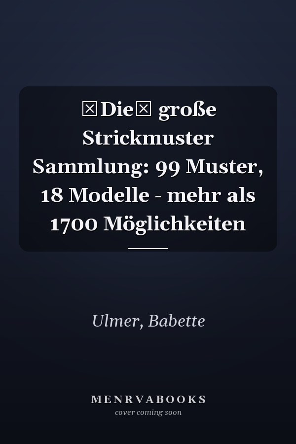 Die große Strickmuster Sammlung: 99 Muster, 18 Modelle - mehr als 1700 Möglichkeiten