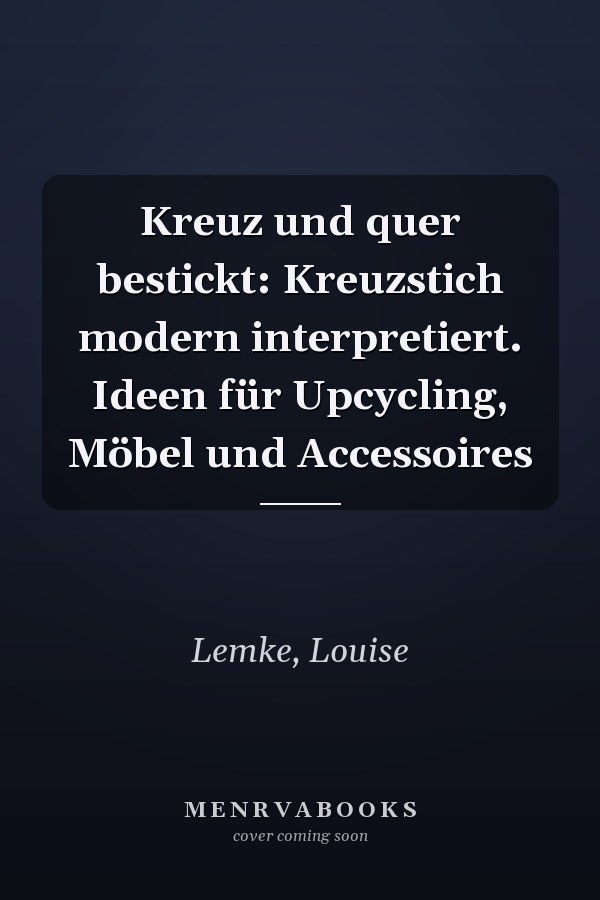Kreuz und quer bestickt: Kreuzstich modern interpretiert. Ideen für Upcycling, Möbel und Accessoires